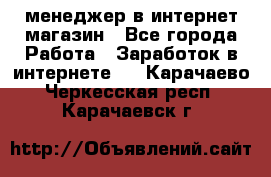 менеджер в интернет магазин - Все города Работа » Заработок в интернете   . Карачаево-Черкесская респ.,Карачаевск г.